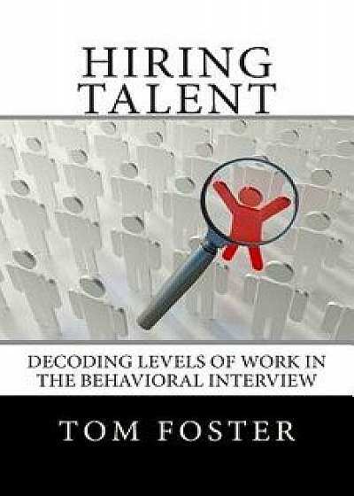 Hiring Talent: Decoding Levels of Work in the Behavioral Interview, Paperback/Tom Foster