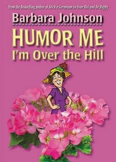 Humor Me, I'm Over the Hill, Paperback/Barbara Johnson