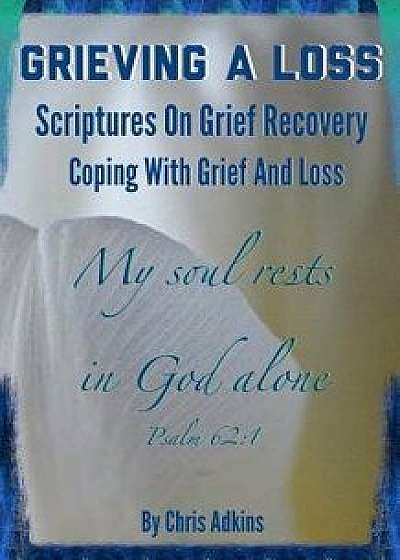 Grieving a Loss: Scriptures on Grief Recovery and Coping with Grief and Loss, Paperback/Chris Adkins