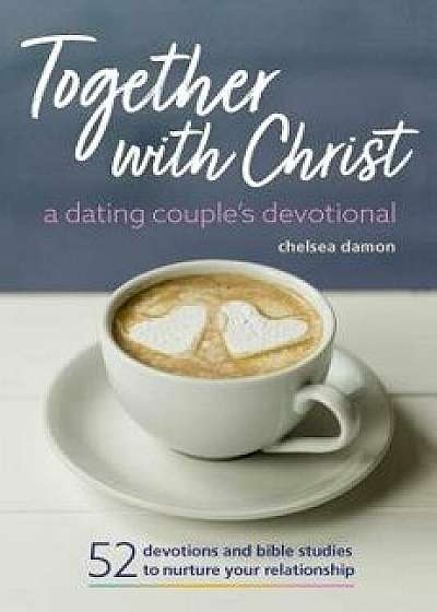 Together with Christ: A Dating Couples Devotional: 52 Devotions and Bible Studies to Nurture Your Relationship, Paperback/Chelsea Damon