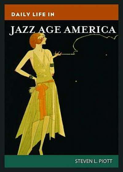 Daily Life in Jazz Age America, Hardcover/Steven Piott