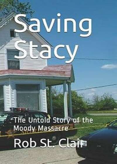 Saving Stacy: The Untold Story of the Moody Massacre, Paperback/Rob St Clair