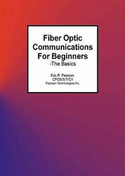 Fiber Optic Communications for Beginners: -The Basics, Paperback/MR Eric R. Pearson