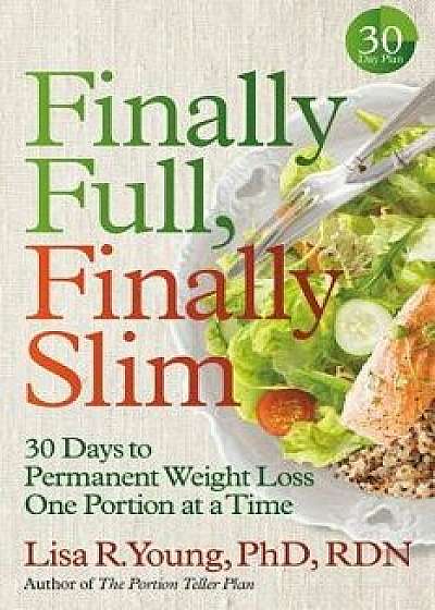 Finally Full, Finally Slim: 30 Days to Permanent Weight Loss One Portion at a Time, Hardcover/Lisa R. Young