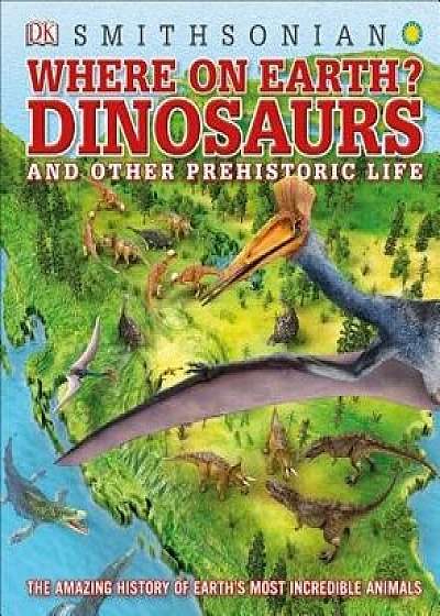 Where on Earth? Dinosaurs and Other Prehistoric Life: The Amazing History of Earth's Most Incredible Animals, Hardcover/DK
