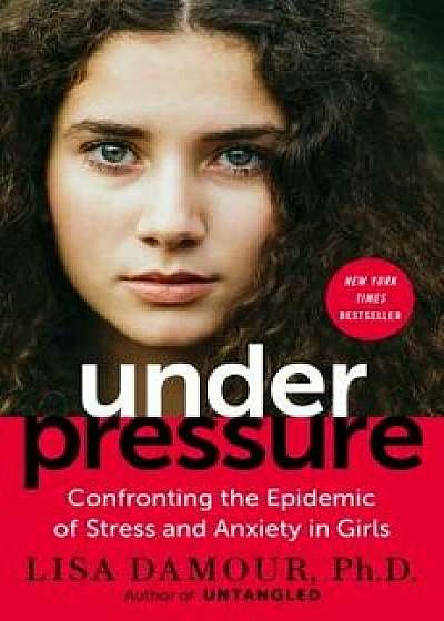 Under Pressure: Confronting the Epidemic of Stress and Anxiety in Girls, Hardcover/Lisa Damour