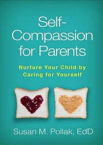 Self-Compassion for Parents: Nurture Your Child by Caring for Yourself, Paperback/Susan M. Pollak