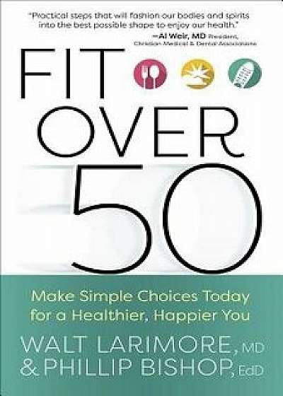 Fit Over 50: Make Simple Choices Today for a Healthier, Happier You, Paperback/Walt Larimore