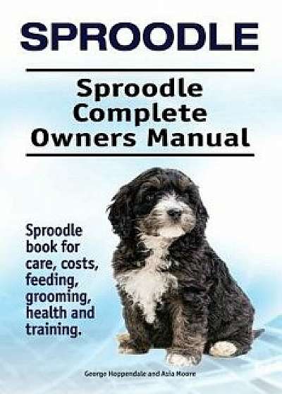 Sproodle. Sproodle Complete Owners Manual. Sproodle Book for Care, Costs, Feeding, Grooming, Health and Training., Paperback/George Hoppendale