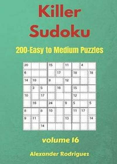 Killer Sudoku Puzzles - 200 Easy to Medium 9x9 Vol.16, Paperback/Alexander Rodriguez