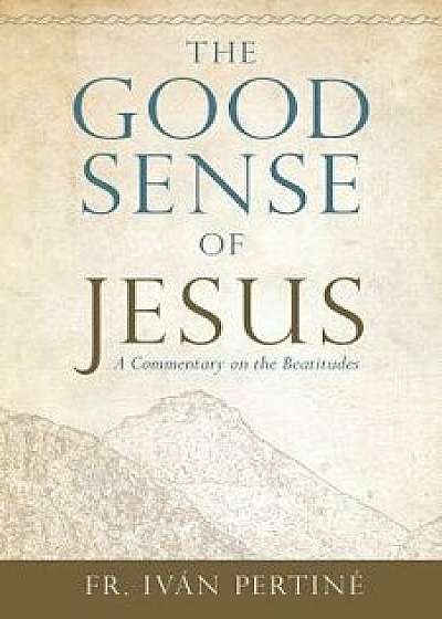 The Good Sense of Jesus: A Commentary on the Beatitudes, Paperback/Ivan Pertine