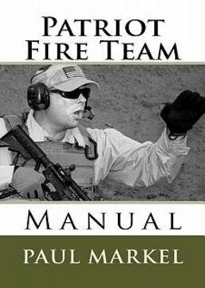 Patriot Fire Team Manual, Paperback/Paul G. Markel