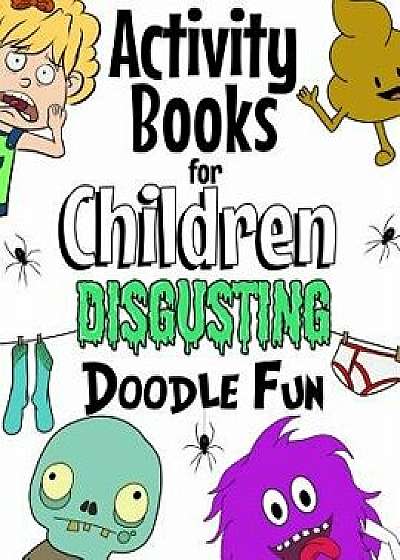 Activity Books for Children Disgusting Doodle Fun: Unleash Your Child's Imagination with Creative Thinking, Crazy Colouring & Disgusting Doodling Fun., Paperback/The Future Teacher Foundation