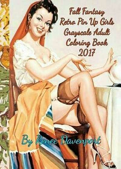 Fall Fantasy Retro Pin Up Girls Grayscale Adult Coloring Book 2017: Retro with a Twist 28 Bonus Cartoon Coloring Pages, Paperback/Renee Davenport