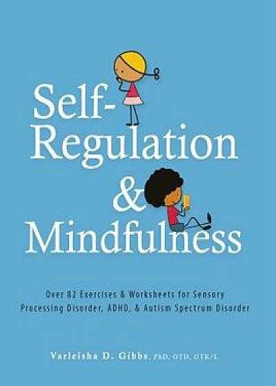 Self-Regulation and Mindfulness: Over 82 Exercises & Worksheets for Sensory Processing Disorder, Adhd, & Autism Spectrum Disorder, Paperback/Varleisha Gibbs