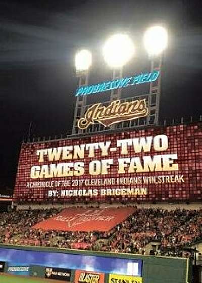 Twenty Two Games of Fame: A Chronicle of the 2017 Cleveland Indians Win Streak, Paperback/Nicholas Brigeman