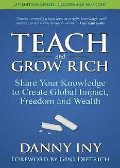Teach and Grow Rich: Share Your Knowledge to Create Global Impact, Freedom and Wealth, Paperback/Danny Iny