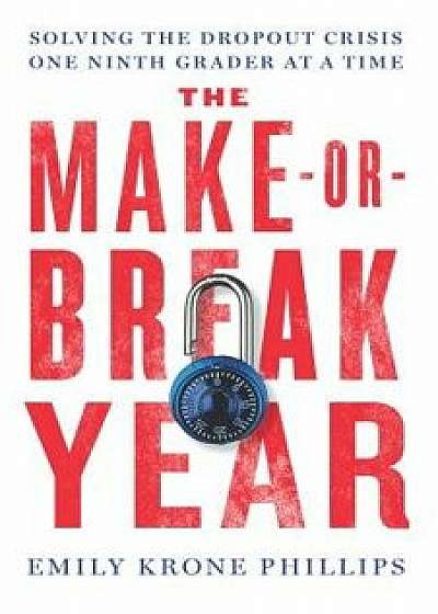 The Make-Or-Break Year: Solving the Dropout Crisis One Ninth Grader at a Time, Hardcover/Emily Krone Phillips