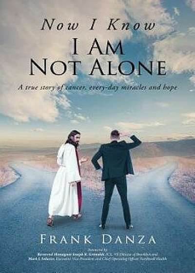 Now I Know I Am Not Alone: A True Story of Cancer, Every-Day Miracles and Hope, Paperback/Frank Danza
