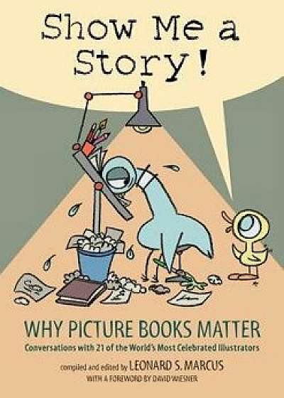 Show Me a Story!: Why Picture Books Matter: Conversations with 21 of the World's Most Celebrated Illustrators, Hardcover/Leonard S. Marcus