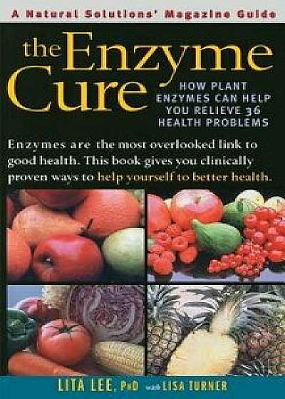 The Enzyme Cure: How Plant Enzymes Can Help You Relieve 36 Health Problems, Paperback/Lita Lee