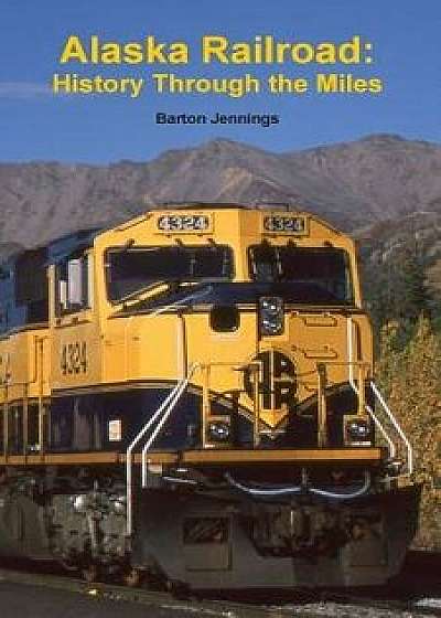 Alaska Railroad: History Through the Miles, Paperback/Barton Jennings