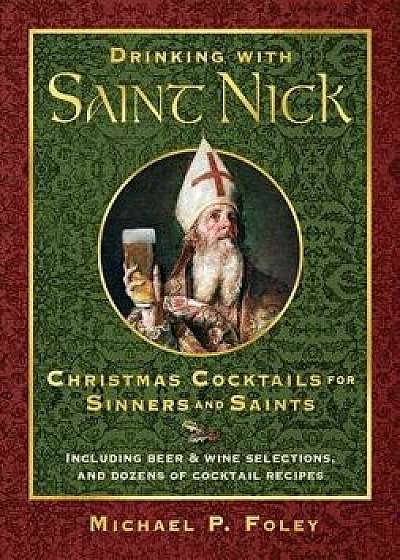 Drinking with Saint Nick: Christmas Cocktails for Sinners and Saints, Hardcover/Michael P. Foley