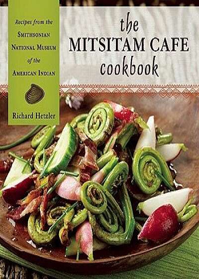 The Mitsitam Cafe Cookbook: Recipes from the Smithsonian National Museum of the American Indian, Hardcover/Richard Hetzler