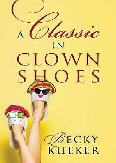 A Classic in Clown Shoes, Paperback/Becky Kueker