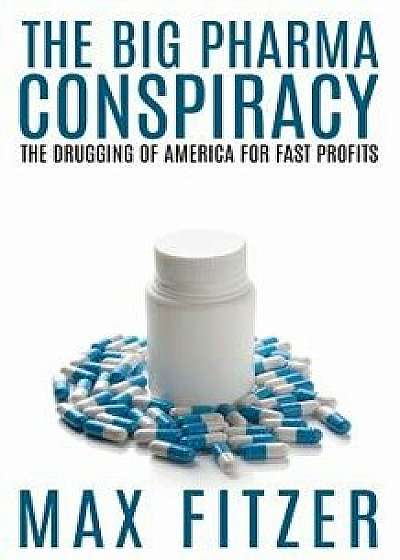 The Big Pharma Conspiracy: The Drugging of America for Fast Profits/Max Fitzer