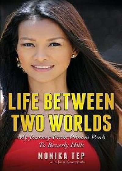 Life Between Two Worlds: My Journey from Phnom Penh to Beverly Hills, Paperback/Monika Tep