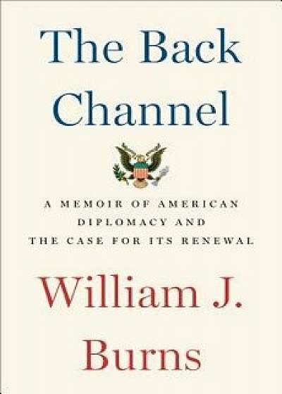 The Back Channel: A Memoir of American Diplomacy and the Case for Its Renewal, Hardcover/William J. Burns