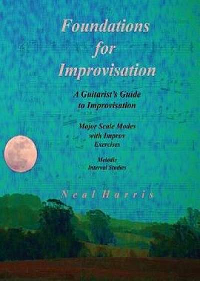 Foundations for Improvisation: A Guitarist's Guide to Improvisation: Major Scale Modes with Improv Exercises: Melodic Interval Studies, Paperback/Neal Harris