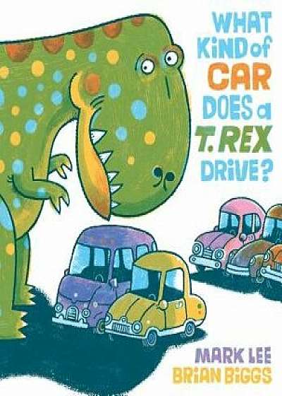 What Kind of Car Does a T. Rex Drive?, Hardcover/Mark Lee