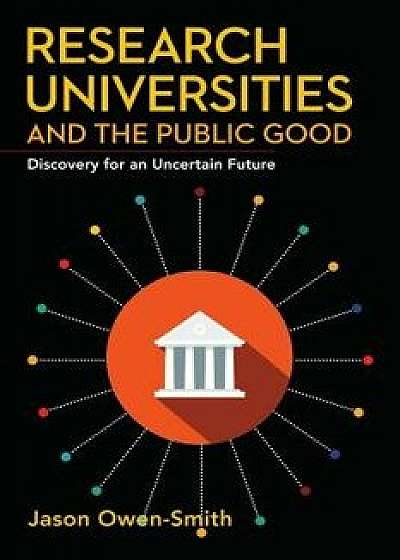 Research Universities and the Public Good: Discovery for an Uncertain Future, Hardcover/Jason Owen-Smith