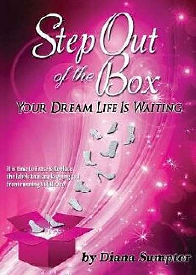 Step Out of the Box Your Dream Life Is Waiting, Paperback/Diana Sumpter