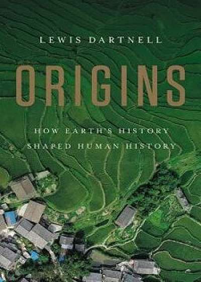 Origins: How Earth's History Shaped Human History, Hardcover/Lewis Dartnell