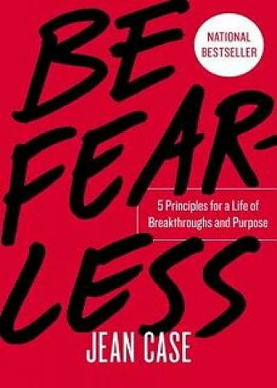 Be Fearless: 5 Principles for a Life of Breakthroughs and Purpose, Hardcover/Jean Case