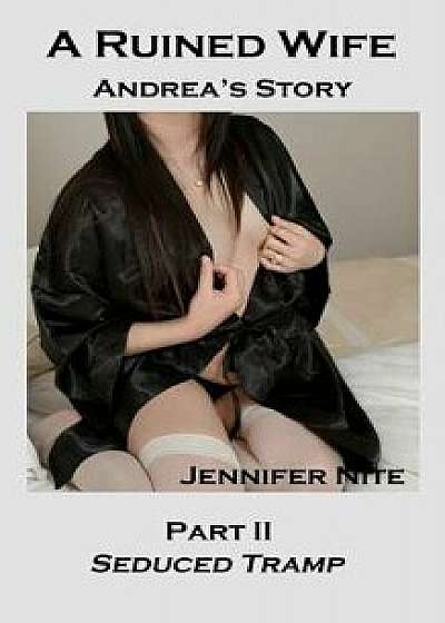 A Ruined Wife; Andrea's Story Part II: Seduced Tramp/Mrs Jennifer Nite