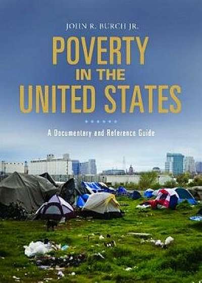 Poverty in the United States: A Documentary and Reference Guide, Hardcover/John Burch