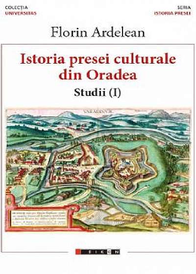 Istoria presei culturale din Oradea. Studii vol.1