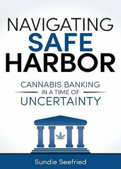 Navigating Safe Harbor: Cannabis Banking in a Time of Uncertainty, Paperback/Sundie Seefried