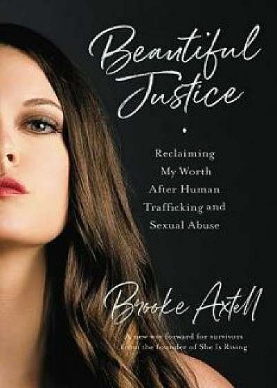 Beautiful Justice: Reclaiming My Worth After Human Trafficking and Sexual Abuse, Paperback/Brooke Axtell