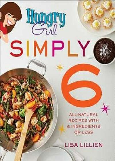 Hungry Girl Simply 6: All-Natural Recipes with 6 Ingredients or Less, Paperback/Lisa Lillien