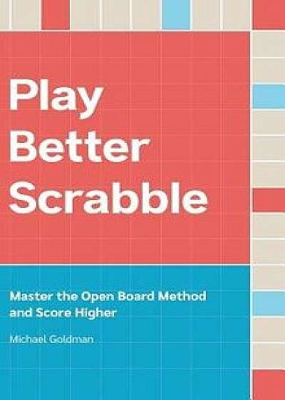 Play Better Scrabble: Master the Open Board Method and Score Higher, Hardcover/Michael Goldman