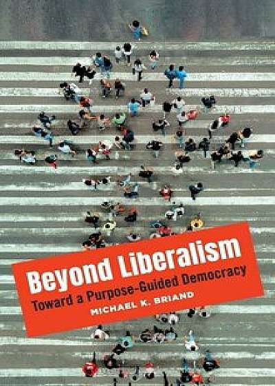 Beyond Liberalism: Toward a Purpose-Guided Democracy, Hardcover/Michael Briand