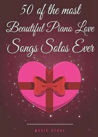 50 of the Most Beautiful Piano Love Songs Solos Ever, Paperback/Music Store