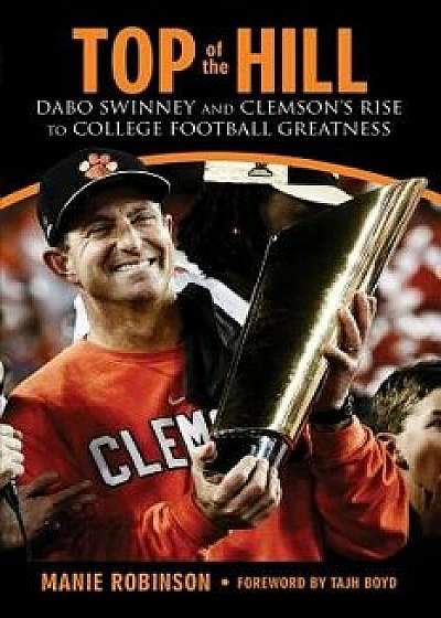 Top of the Hill: Dabo Swinney and Clemson's Rise to College Football Greatness, Hardcover/Manie Robinson