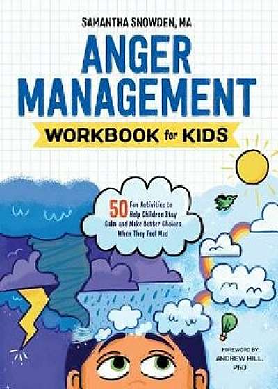 Anger Management Workbook for Kids: 50 Fun Activities to Help Children Stay Calm and Make Better Choices When They Feel Mad, Paperback/Samantha, Ma Snowden
