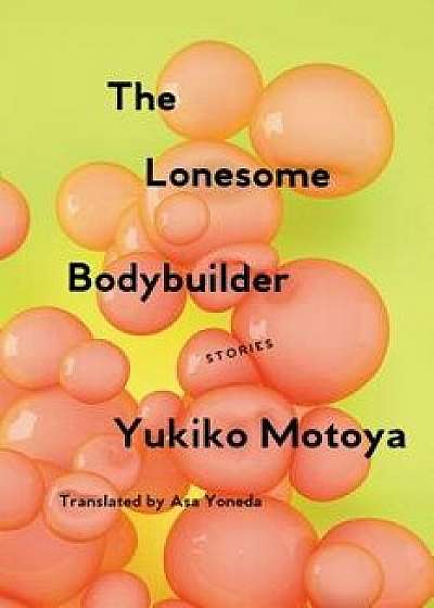 The Lonesome Bodybuilder: Stories, Paperback/Yukiko Motoya